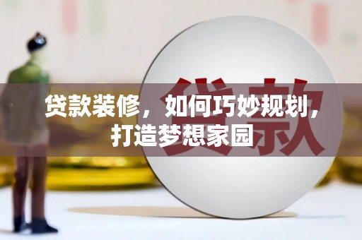 克山贷款装修，如何巧妙规划，打造梦想家园