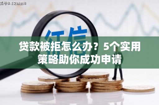 克山贷款被拒怎么办？5个实用策略助你成功申请