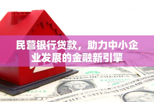 克山民营银行贷款，助力中小企业发展的金融新引擎