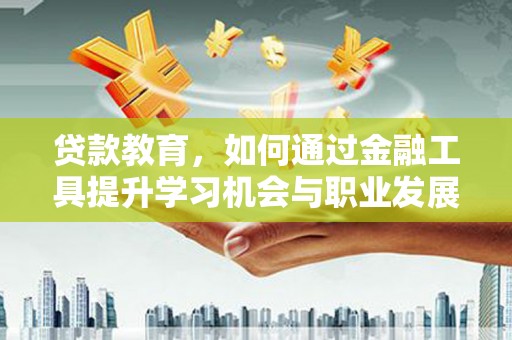 克山贷款教育，如何通过金融工具提升学习机会与职业发展