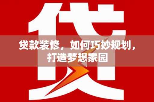 克山贷款装修，如何巧妙规划，打造梦想家园