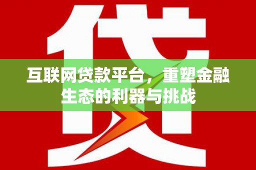 克山互联网贷款平台，重塑金融生态的利器与挑战