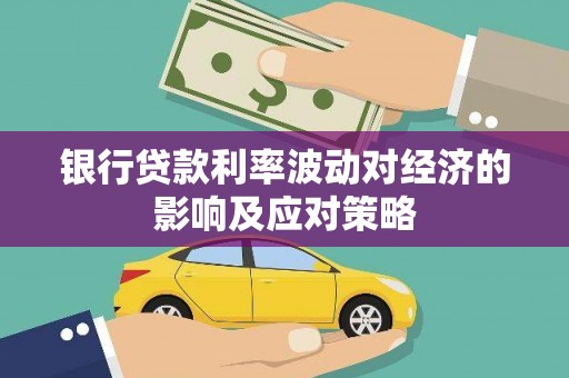 克山银行贷款利率波动对经济的影响及应对策略