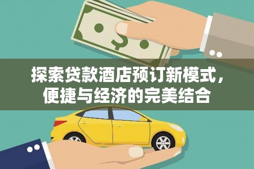 克山探索贷款酒店预订新模式，便捷与经济的完美结合