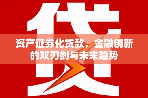 克山资产证券化贷款，金融创新的双刃剑与未来趋势