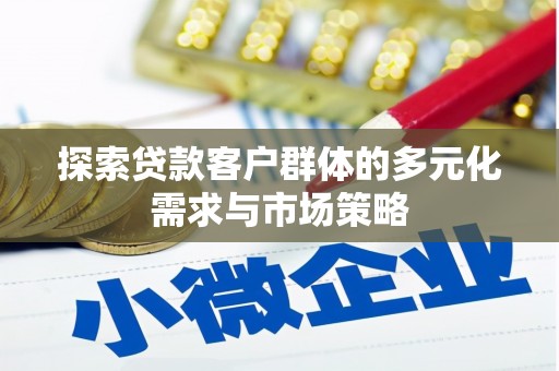 克山探索贷款客户群体的多元化需求与市场策略