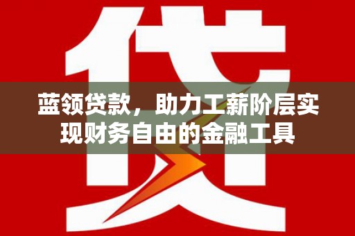 克山蓝领贷款，助力工薪阶层实现财务自由的金融工具