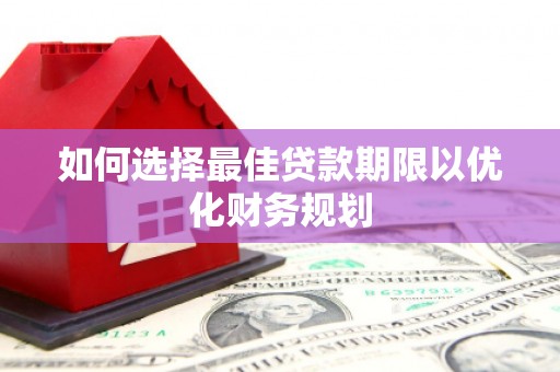 克山如何选择最佳贷款期限以优化财务规划