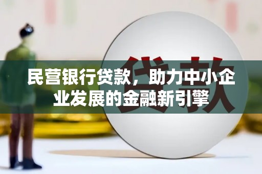 克山民营银行贷款，助力中小企业发展的金融新引擎