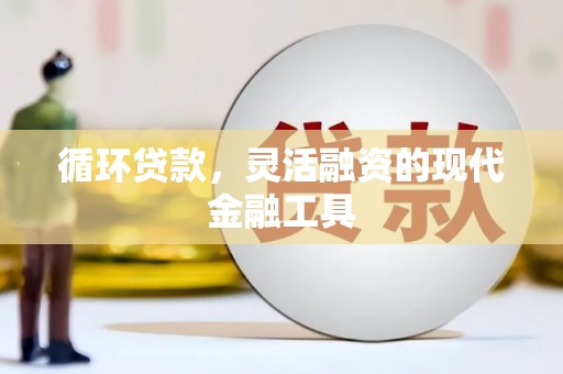 克山循环贷款，灵活融资的现代金融工具