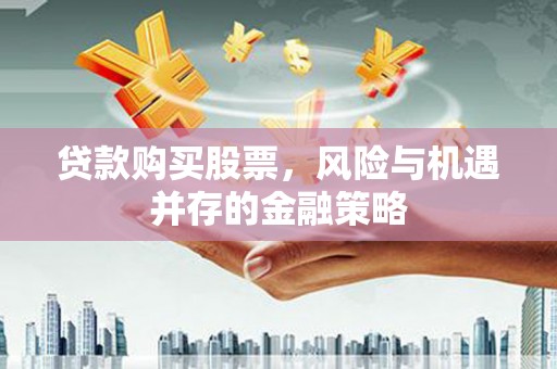 克山贷款购买股票，风险与机遇并存的金融策略