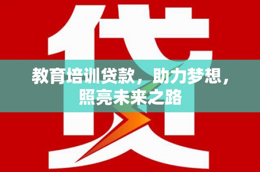 克山教育培训贷款，助力梦想，照亮未来之路