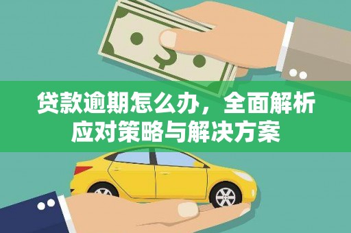 克山贷款逾期怎么办，全面解析应对策略与解决方案