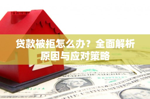 克山贷款被拒怎么办？全面解析原因与应对策略