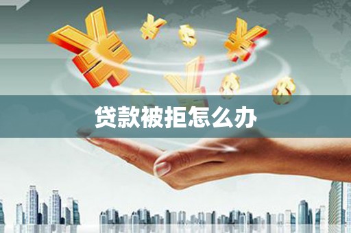 克山贷款被拒怎么办